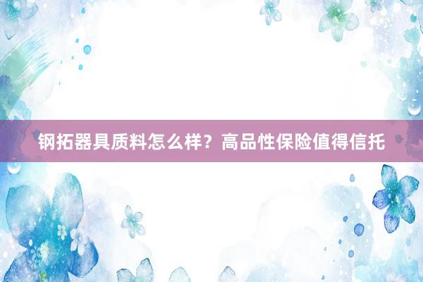 钢拓器具质料怎么样？高品性保险值得信托