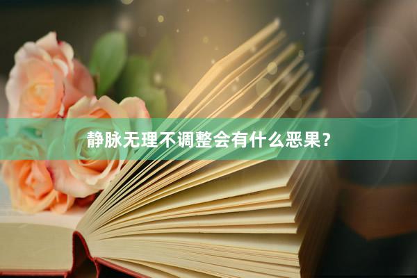 静脉无理不调整会有什么恶果？