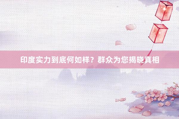 印度实力到底何如样？群众为您揭晓真相