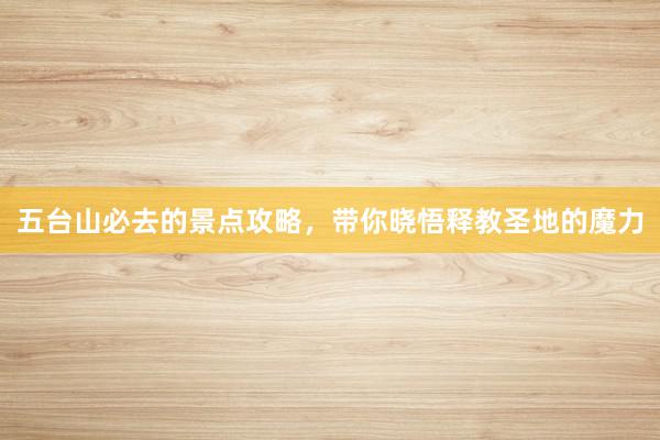 五台山必去的景点攻略，带你晓悟释教圣地的魔力