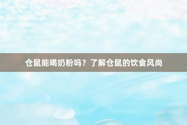 仓鼠能喝奶粉吗？了解仓鼠的饮食风尚