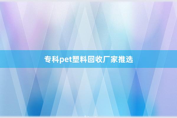 专科pet塑料回收厂家推选